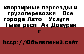 квартирные переезды и грузоперевозки - Все города Авто » Услуги   . Тыва респ.,Ак-Довурак г.